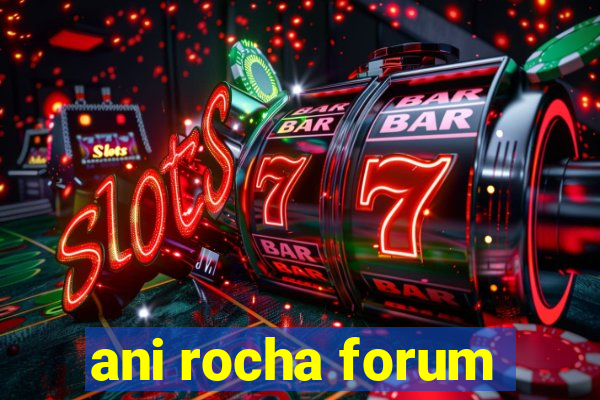 ani rocha forum